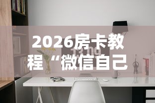 2026房卡教程“微信自己创房炸金花房间卡”在哪里获取房卡充值教程