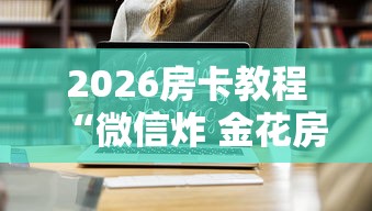 房卡必备教程“怎么开炸 金花创建房间”在哪里获取房卡充值教程 房卡必备教程“怎么开炸 金花创建房间”在哪里获取房卡充值教程