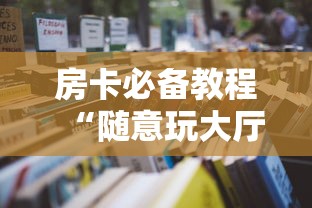 房卡必备教程“随意玩大厅怎么买房卡”详细房卡使用教程 房卡必备教程“随意玩大厅怎么买房卡”详细房卡使用教程