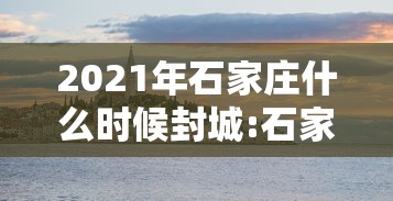 2021年石家庄什么时候封城:石家庄市什么时候封城