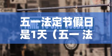 五一法定节假日是1天(五一 法定节假日几天) 五一法定节假日是1天(五一 法定节假日几天)