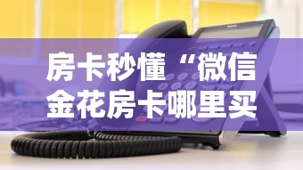 房卡秒懂“微信金花房卡哪里买”在哪里获取房卡充值教程 房卡秒懂“微信金花房卡哪里买”在哪里获取房卡充值教程