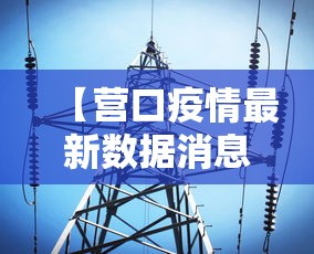 【营口疫情最新数据消息/营口疫情最新情况 最新消息】 【营口疫情最新数据消息/营口疫情最新情况 最新消息】