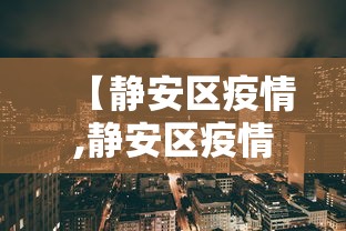 【静安区疫情,静安区疫情最新情况】