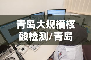 青岛大规模核酸检测/青岛大规模核酸检测最新消息