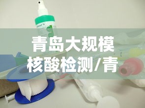 青岛大规模核酸检测/青岛大规模核酸检测最新消息