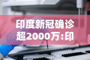 印度新冠确诊超2000万:印度新冠近790万例 印度新冠确诊超2000万:印度新冠近790万例