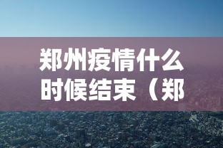 郑州疫情什么时候结束（郑州疫情啥时候结束啊）
