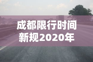 成都限行时间新规2020年11月（2021成都限行时间最新）