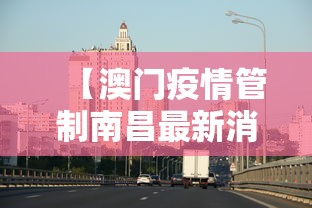 【澳门疫情管制南昌最新消息/澳门最新疫情管控】 【澳门疫情管制南昌最新消息/澳门最新疫情管控】