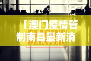 【澳门疫情管制南昌最新消息/澳门最新疫情管控】 【澳门疫情管制南昌最新消息/澳门最新疫情管控】