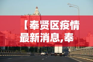【奉贤区疫情最新消息,奉贤区疫情情况】 【奉贤区疫情最新消息,奉贤区疫情情况】
