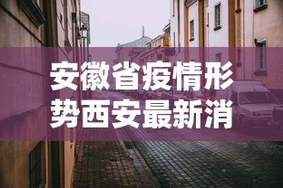 安徽省疫情形势西安最新消息（安徽省疫情最新情况最新消息今天）