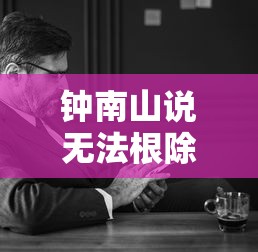 钟南山说无法根除新冠但可控制/钟南山疫情不会反弹 钟南山说无法根除新冠但可控制/钟南山疫情不会反弹