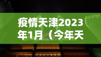 疫情天津2023年1月(今年天津疫情如何) 疫情天津2023年1月(今年天津疫情如何)