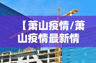 【萧山疫情/萧山疫情最新情况】 【萧山疫情/萧山疫情最新情况】