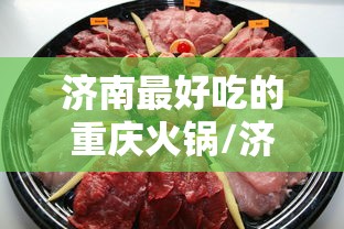 济南最好吃的重庆火锅/济南比较好吃的火锅 济南最好吃的重庆火锅/济南比较好吃的火锅