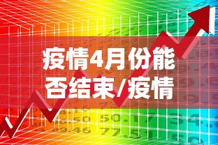 疫情4月份能否结束/疫情是四月份结束还是六月份