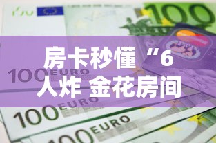 房卡秒懂“6人炸 金花房间卡怎么玩链接”获取房卡教程-哔哩哔哩