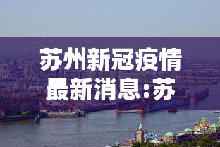 苏州新冠疫情最新消息:苏州新冠肺炎最新情况 苏州新冠疫情最新消息:苏州新冠肺炎最新情况
