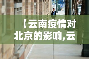 【云南疫情对北京的影响,云南疫情会不会影响河北】 【云南疫情对北京的影响,云南疫情会不会影响河北】