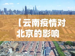 【云南疫情对北京的影响,云南疫情会不会影响河北】 【云南疫情对北京的影响,云南疫情会不会影响河北】