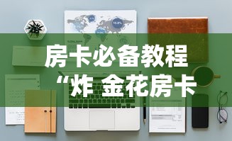 房卡必备教程“炸 金花房卡在哪里有卖”详细房卡教程 房卡必备教程“炸 金花房卡在哪里有卖”详细房卡教程