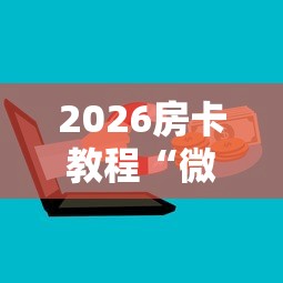 2026房卡教程“微信群金花链接房卡”详细房卡教程