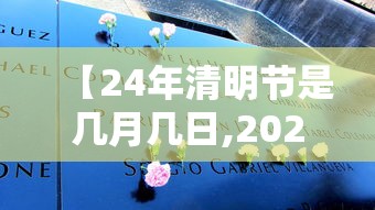 【24年清明节是几月几日,2024年清明节几月几日】