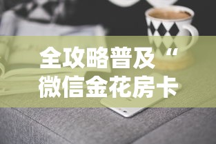 全攻略普及“微信金花房卡哪里购买”房卡获取方式 全攻略普及“微信金花房卡哪里购买”房卡获取方式