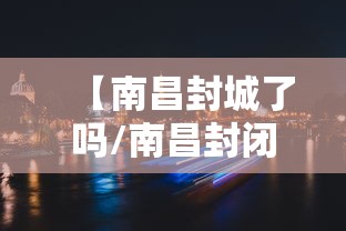 【南昌封城了吗/南昌封闭了吗】 【南昌封城了吗/南昌封闭了吗】