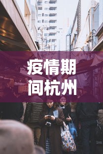 疫情期间杭州封城吗/2020春节杭州封城了吗 疫情期间杭州封城吗/2020春节杭州封城了吗