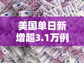 美国单日新增超3.1万例:美国单日新增多少例 美国单日新增超3.1万例:美国单日新增多少例