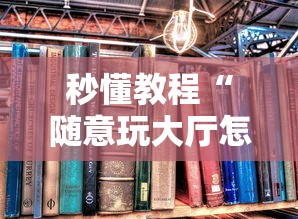秒懂教程“随意玩大厅怎么买房卡”详细房卡使用教程 秒懂教程“随意玩大厅怎么买房卡”详细房卡使用教程