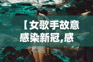 【女歌手故意感染新冠,感染新冠的女明星】 【女歌手故意感染新冠,感染新冠的女明星】