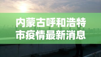 内蒙古呼和浩特市疫情最新消息(内蒙古呼和浩特新型肺炎疫情最新消息) 内蒙古呼和浩特市疫情最新消息(内蒙古呼和浩特新型肺炎疫情最新消息)