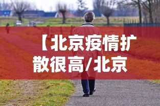 【北京疫情扩散很高/北京疫情扩散很高很害怕】 【北京疫情扩散很高/北京疫情扩散很高很害怕】