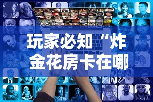 玩家必知“炸 金花房卡在哪有怎么购买”房卡使用教程