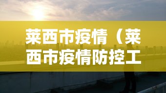 莱西市疫情(莱西市疫情防控工作) 莱西市疫情(莱西市疫情防控工作)