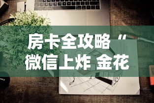 房卡全攻略“微信上炸 金花房间房卡”房卡使用教程 房卡全攻略“微信上炸 金花房间房卡”房卡使用教程