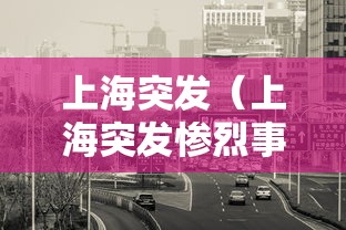 上海突发(上海突发惨烈事故视频) 上海突发(上海突发惨烈事故视频)