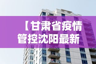 【甘肃省疫情管控沈阳最新消息/甘肃省疫情管控沈阳最新消息通知】 【甘肃省疫情管控沈阳最新消息/甘肃省疫情管控沈阳最新消息通知】