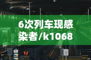 6次列车现感染者/k1068次列车感染 6次列车现感染者/k1068次列车感染