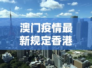澳门疫情最新规定香港疫情政策/澳门香港疫情对比 澳门疫情最新规定香港疫情政策/澳门香港疫情对比