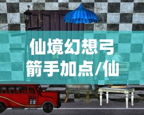 仙境幻想弓箭手加点/仙境弓箭手技能加点 仙境幻想弓箭手加点/仙境弓箭手技能加点