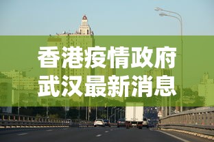 香港疫情政府武汉最新消息(香港疫情政府武汉最新消息新闻) 香港疫情政府武汉最新消息(香港疫情政府武汉最新消息新闻)