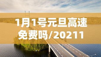 1月1号元旦高速免费吗/20211月1号元旦高速免费吗