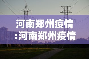 河南郑州疫情:河南郑州疫情爆发时间 河南郑州疫情:河南郑州疫情爆发时间