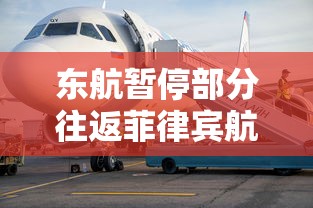 东航暂停部分往返菲律宾航班/在菲律宾怎么打东航电话