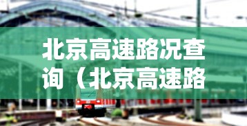 北京高速路况查询(北京高速路况查询电话24小时) 北京高速路况查询(北京高速路况查询电话24小时)